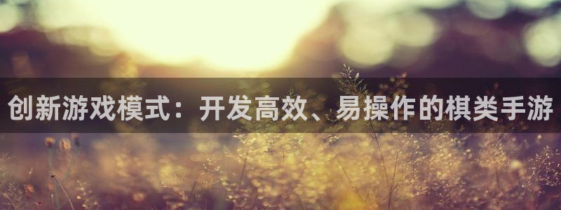 恩佐娱乐手机登录：创新游戏模式：开发高效、易操作的棋类手游