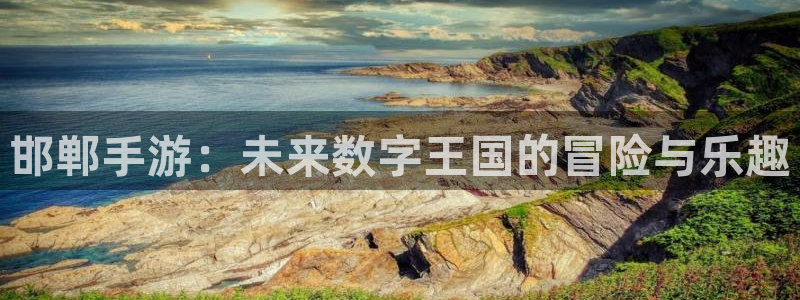 恩佐娱乐手机版最新功能介绍视频：邯郸手游：未来数字王国的冒险
