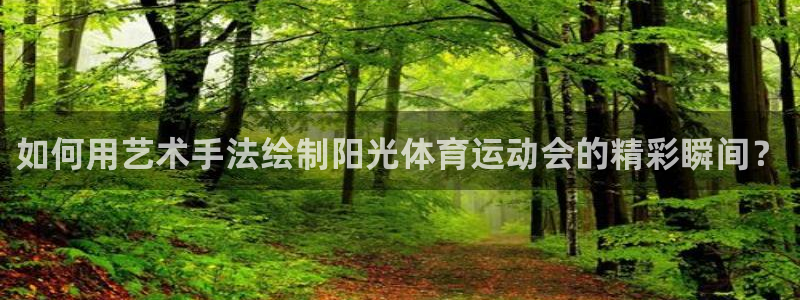 球速体育：如何用艺术手法绘制阳光体育运动会的精彩瞬间？