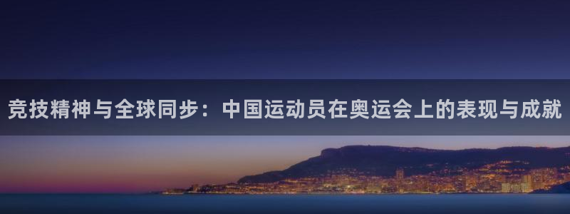 球速体育：竞技精神与全球同步：中国运动员在奥运会上的表现与成就